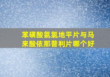 苯磺酸氨氯地平片与马来酸依那普利片哪个好