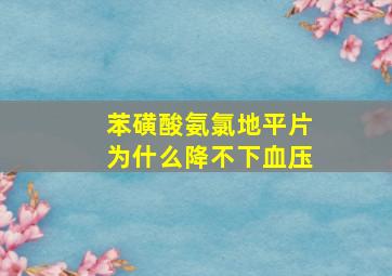 苯磺酸氨氯地平片为什么降不下血压