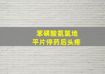 苯磺酸氨氯地平片停药后头疼