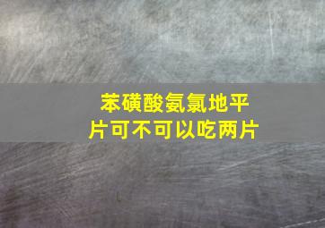 苯磺酸氨氯地平片可不可以吃两片