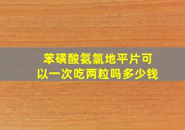 苯磺酸氨氯地平片可以一次吃两粒吗多少钱