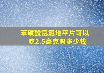 苯磺酸氨氯地平片可以吃2.5毫克吗多少钱