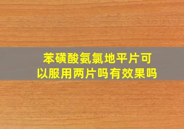 苯磺酸氨氯地平片可以服用两片吗有效果吗