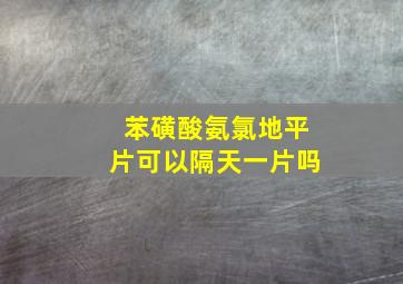 苯磺酸氨氯地平片可以隔天一片吗