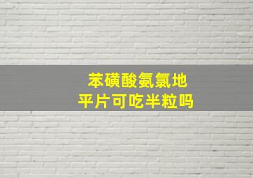 苯磺酸氨氯地平片可吃半粒吗