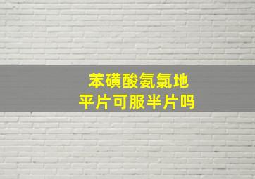 苯磺酸氨氯地平片可服半片吗