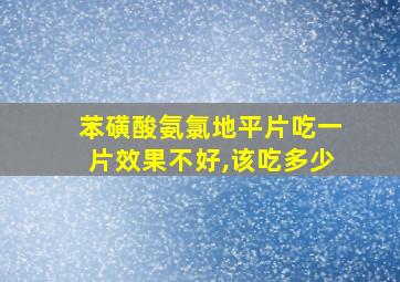 苯磺酸氨氯地平片吃一片效果不好,该吃多少