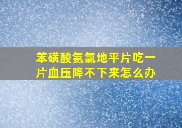 苯磺酸氨氯地平片吃一片血压降不下来怎么办