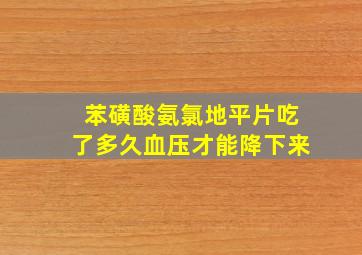 苯磺酸氨氯地平片吃了多久血压才能降下来