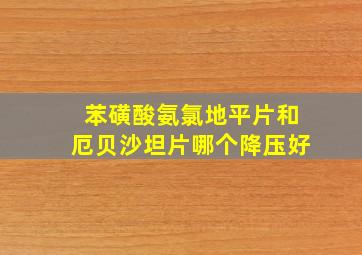 苯磺酸氨氯地平片和厄贝沙坦片哪个降压好