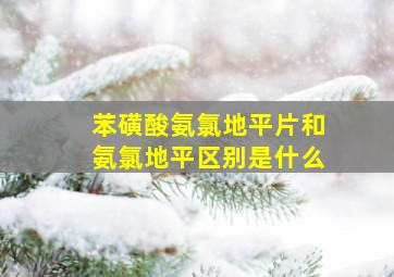 苯磺酸氨氯地平片和氨氯地平区别是什么