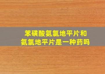 苯磺酸氨氯地平片和氨氯地平片是一种药吗