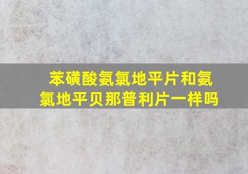 苯磺酸氨氯地平片和氨氯地平贝那普利片一样吗