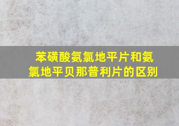 苯磺酸氨氯地平片和氨氯地平贝那普利片的区别