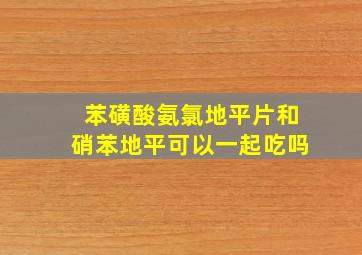 苯磺酸氨氯地平片和硝苯地平可以一起吃吗