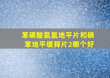 苯磺酸氨氯地平片和硝苯地平缓释片2哪个好