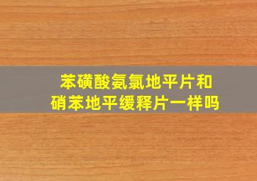 苯磺酸氨氯地平片和硝苯地平缓释片一样吗