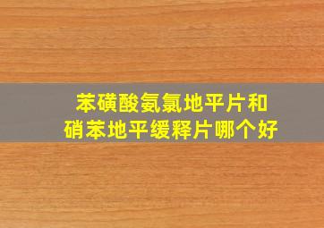 苯磺酸氨氯地平片和硝苯地平缓释片哪个好