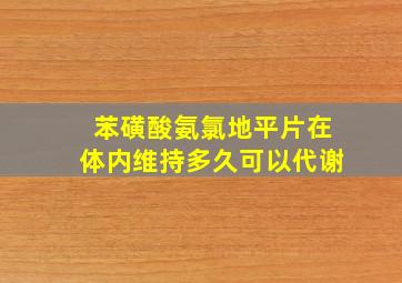 苯磺酸氨氯地平片在体内维持多久可以代谢