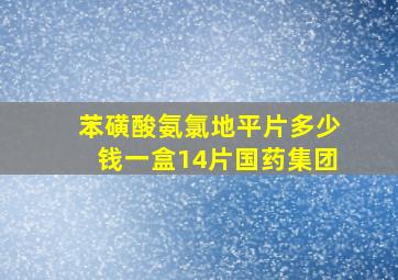 苯磺酸氨氯地平片多少钱一盒14片国药集团