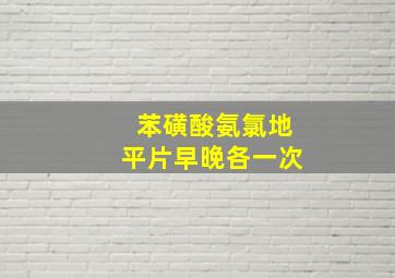 苯磺酸氨氯地平片早晚各一次