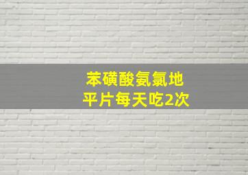 苯磺酸氨氯地平片每天吃2次