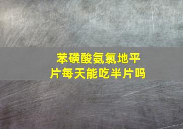 苯磺酸氨氯地平片每天能吃半片吗