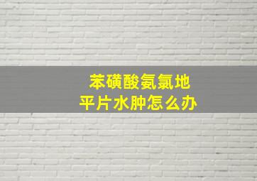 苯磺酸氨氯地平片水肿怎么办