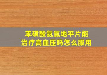 苯磺酸氨氯地平片能治疗高血压吗怎么服用