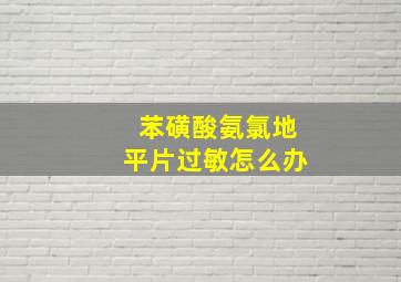 苯磺酸氨氯地平片过敏怎么办