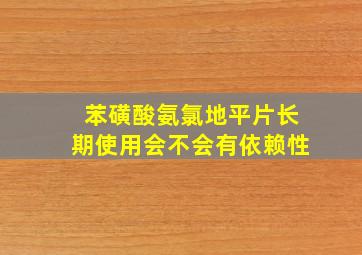 苯磺酸氨氯地平片长期使用会不会有依赖性