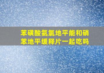 苯磺酸氨氯地平能和硝苯地平缓释片一起吃吗