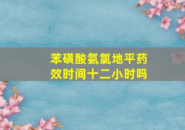 苯磺酸氨氯地平药效时间十二小时吗