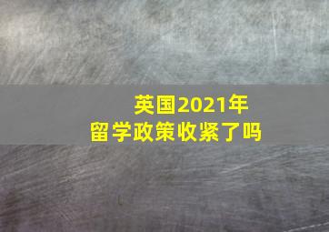 英国2021年留学政策收紧了吗