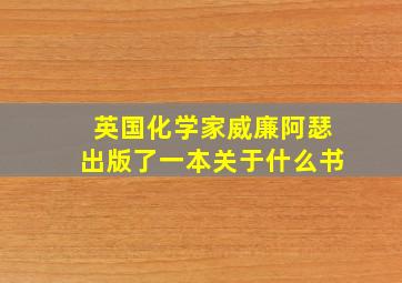 英国化学家威廉阿瑟出版了一本关于什么书