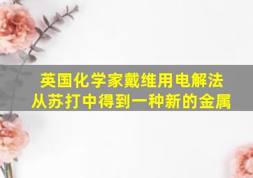 英国化学家戴维用电解法从苏打中得到一种新的金属