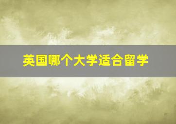 英国哪个大学适合留学