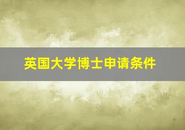 英国大学博士申请条件