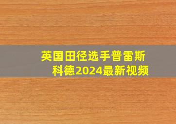 英国田径选手普雷斯科德2024最新视频