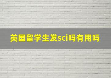 英国留学生发sci吗有用吗