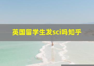 英国留学生发sci吗知乎