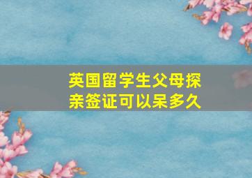 英国留学生父母探亲签证可以呆多久