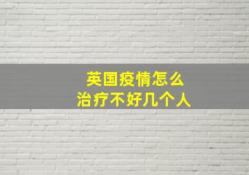 英国疫情怎么治疗不好几个人