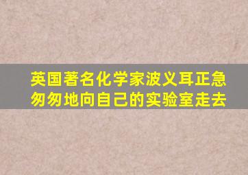 英国著名化学家波义耳正急匆匆地向自己的实验室走去