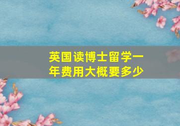 英国读博士留学一年费用大概要多少