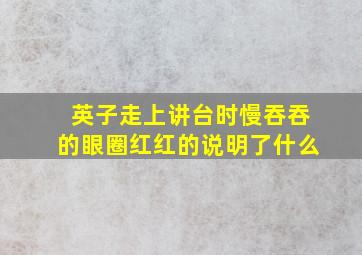 英子走上讲台时慢吞吞的眼圈红红的说明了什么