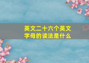 英文二十六个英文字母的读法是什么