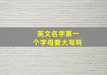 英文名字第一个字母要大写吗