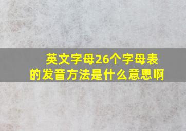 英文字母26个字母表的发音方法是什么意思啊