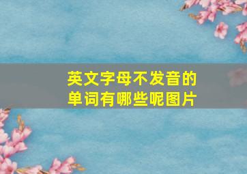 英文字母不发音的单词有哪些呢图片